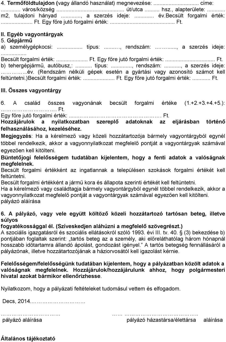 .. Ft. b) tehergépjármű, autóbusz,:... típus:..., rendszám:..., a szerzés ideje:...év. (Rendszám nélküli gépek esetén a gyártási vagy azonosító számot kell feltüntetni.)becsült forgalmi érték:... Ft. Egy főre jutó forgalmi érték:.