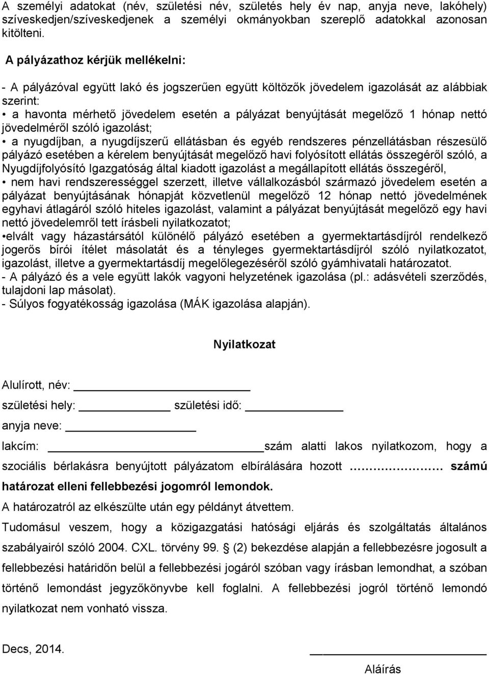 1 hónap nettó jövedelméről szóló igazolást; a nyugdíjban, a nyugdíjszerű ellátásban és egyéb rendszeres pénzellátásban részesülő pályázó esetében a kérelem benyújtását megelőző havi folyósított