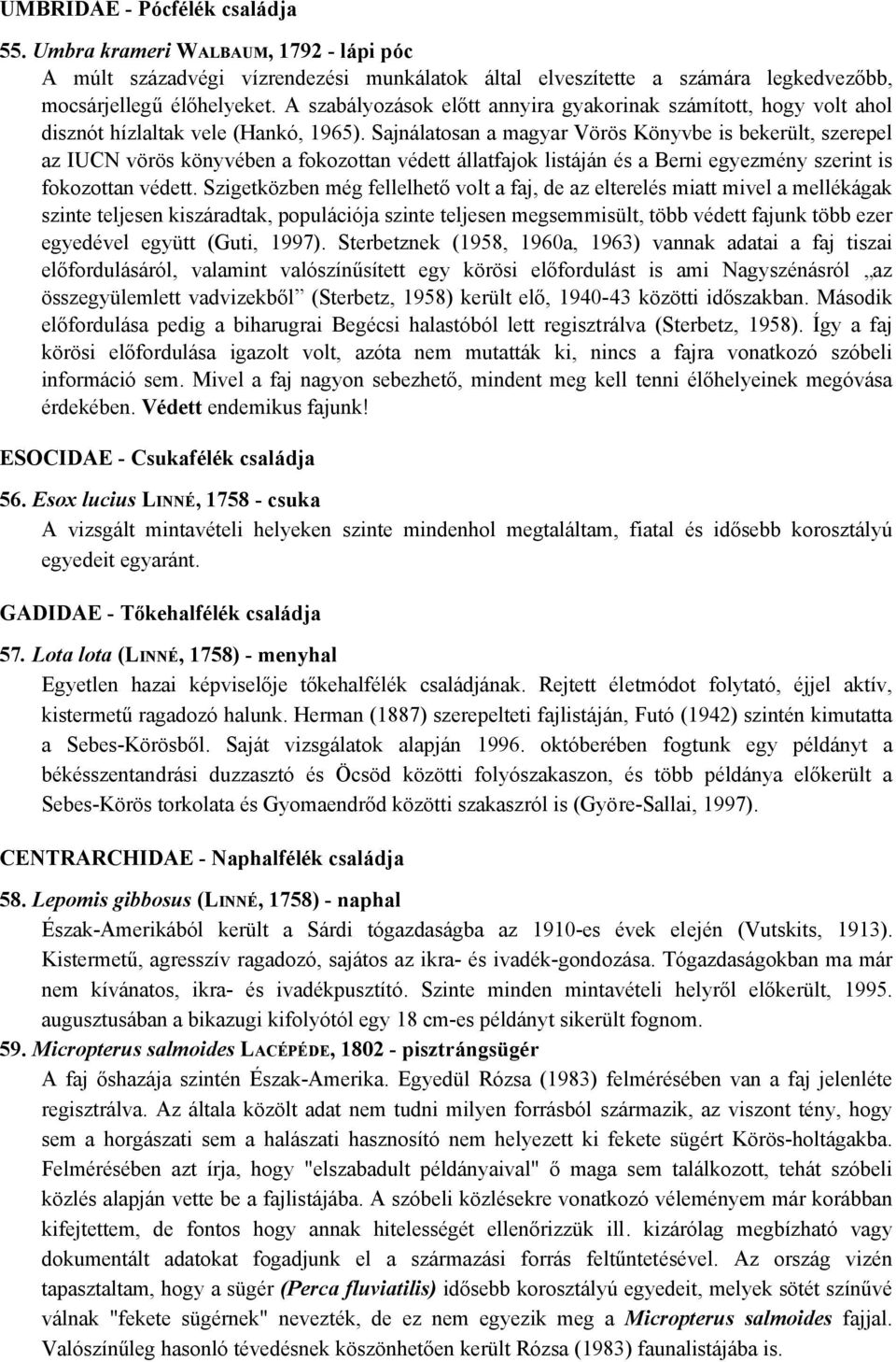 Sajnálatosan a magyar Vörös Könyvbe is bekerült, szerepel az IUCN vörös könyvében a fokozottan védett állatfajok listáján és a Berni egyezmény szerint is fokozottan védett.