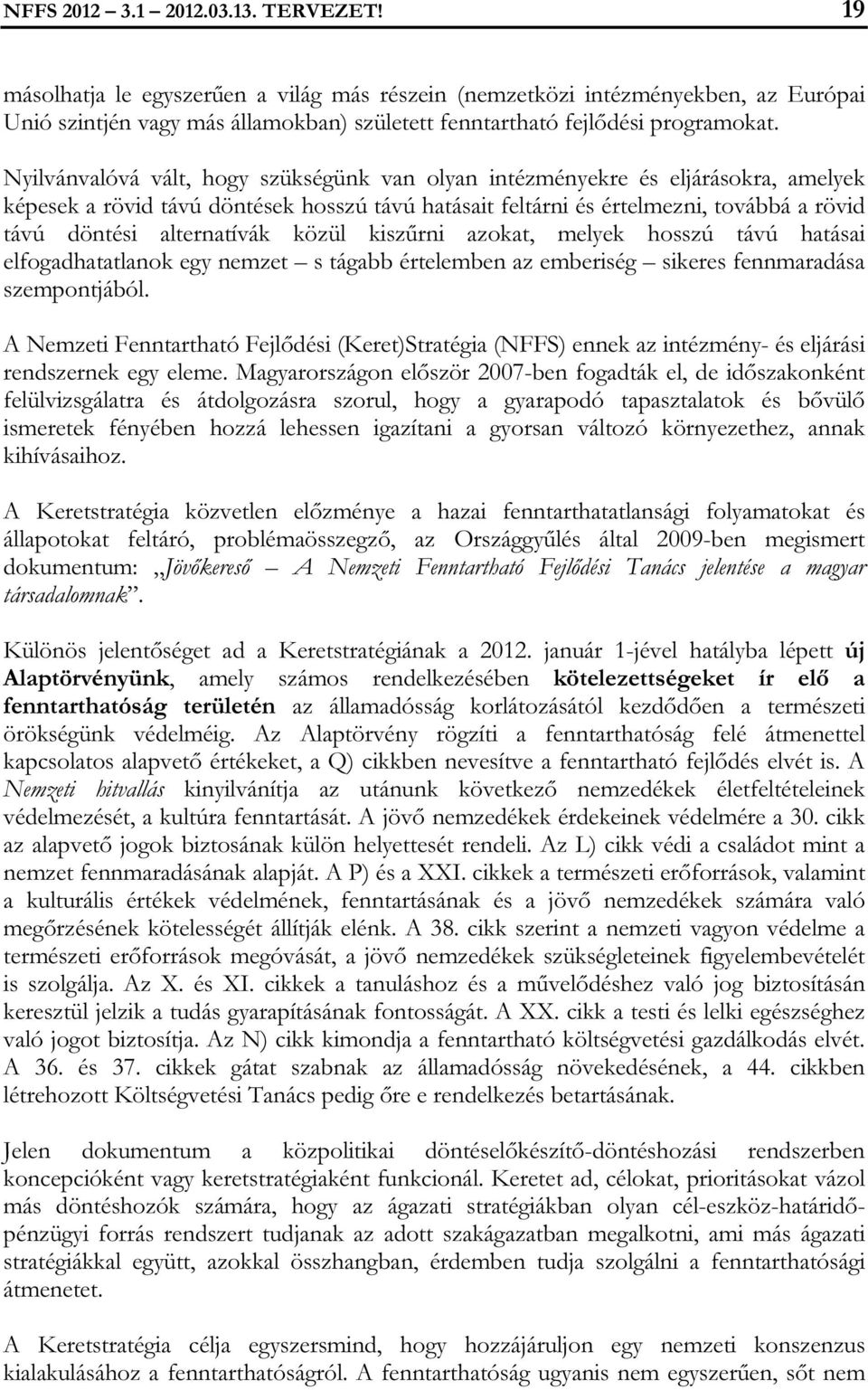 Nyilvánvalóvá vált, hogy szükségünk van olyan intézményekre és eljárásokra, amelyek képesek a rövid távú döntések hosszú távú hatásait feltárni és értelmezni, továbbá a rövid távú döntési