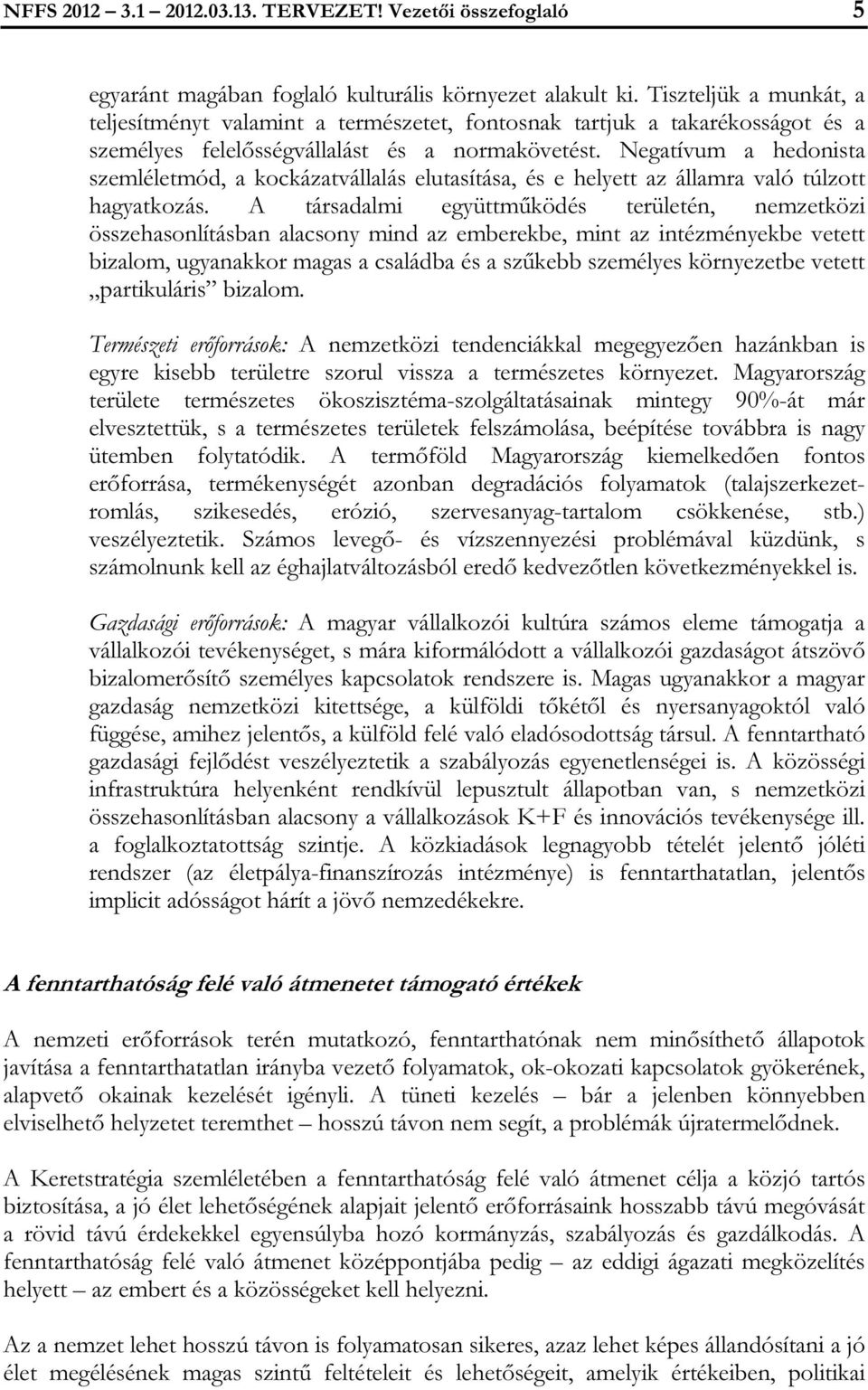 Negatívum a hedonista szemléletmód, a kockázatvállalás elutasítása, és e helyett az államra való túlzott hagyatkozás.