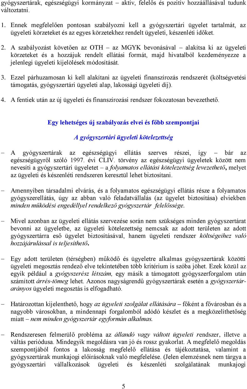 A szabályozást követően az OTH az MGYK bevonásával alakítsa ki az ügyeleti körzeteket és a hozzájuk rendelt ellátási formát, majd hivatalból kezdeményezze a jelenlegi ügyeleti kijelölések módosítását.