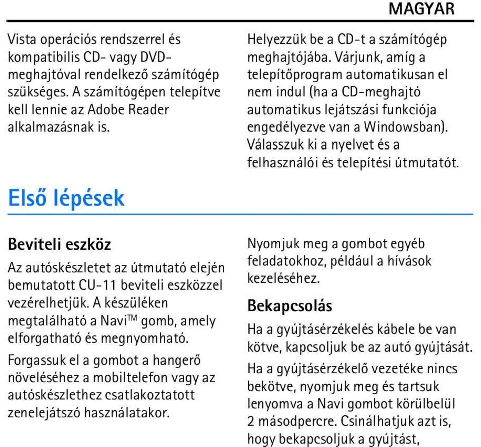 Forgassuk el a gombot a hangerõ növeléséhez a mobiltelefon vagy az autóskészlethez csatlakoztatott zenelejátszó használatakor. Helyezzük be a CD-t a számítógép meghajtójába.