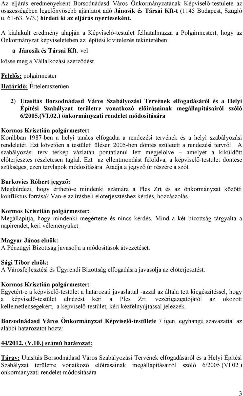 A kialakult eredmény alapján a Képviselő-testület felhatalmazza a Polgármestert, hogy az Önkormányzat képviseletében az építési kivitelezés tekintetében: a Jánosik és Társai Kft.