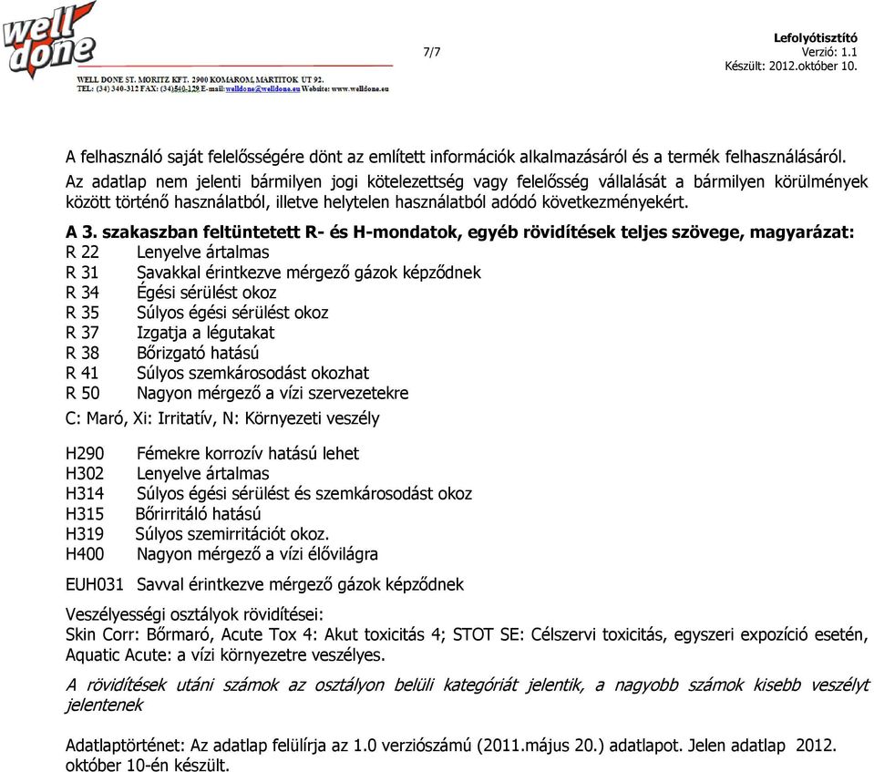 szakaszban feltüntetett R- és H-mondatok, egyéb rövidítések teljes szövege, magyarázat: R 22 Lenyelve ártalmas R 31 Savakkal érintkezve mérgező gázok képződnek R 34 Égési sérülést okoz R 35 Súlyos