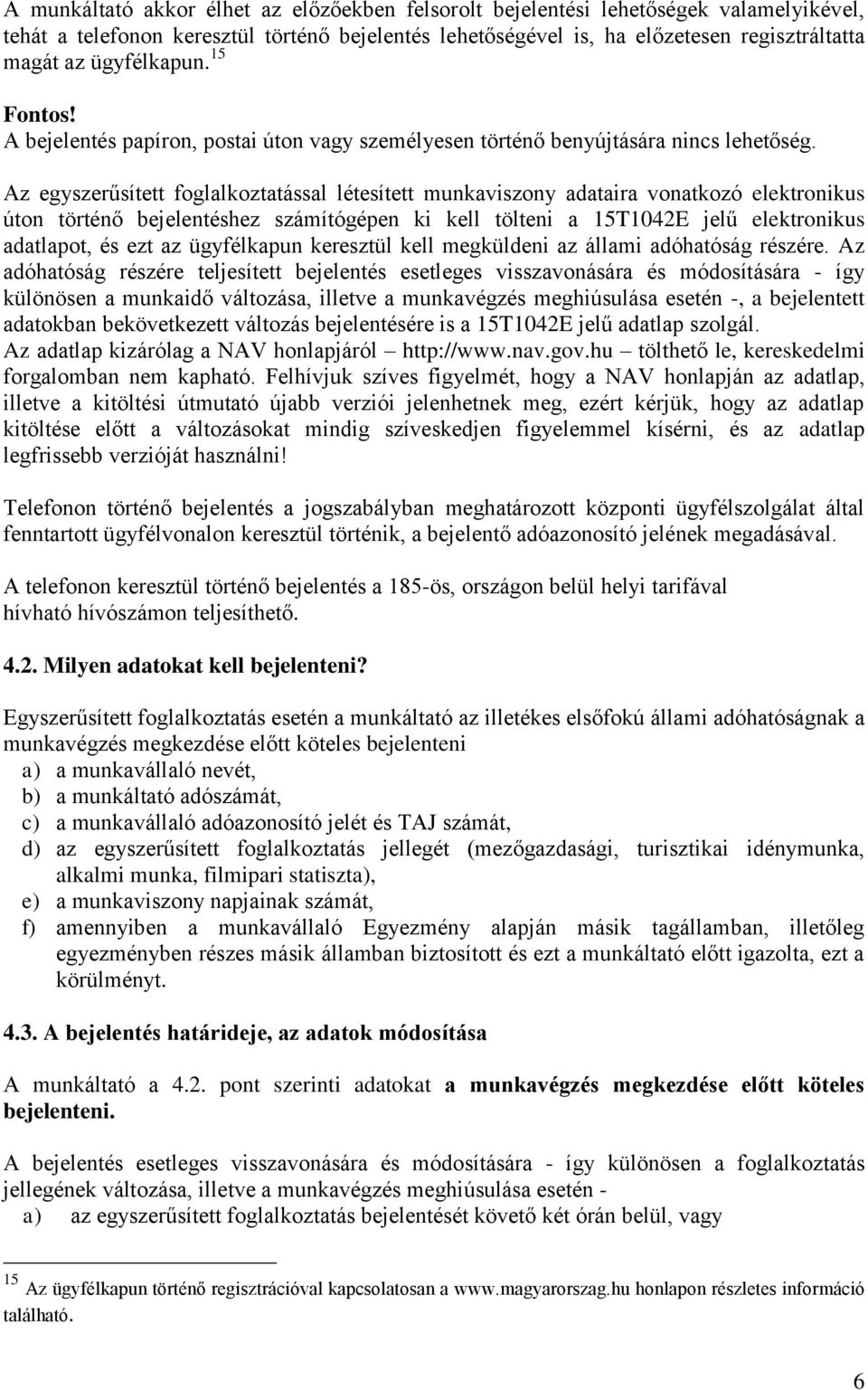 Az egyszerűsített foglalkoztatással létesített munkaviszony adataira vonatkozó elektronikus úton történő bejelentéshez számítógépen ki kell tölteni a 15T1042E jelű elektronikus adatlapot, és ezt az