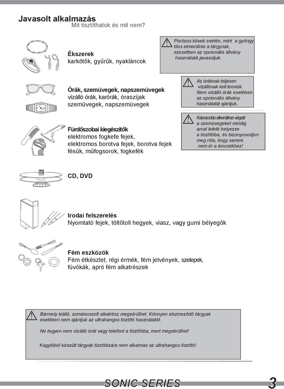 . arcal lefelé helyezze meg róla, hogy semmi nem ér a lencsékhez! CD, DVD esetében nem ajánljuk az ultrahangos tisztító használatát.