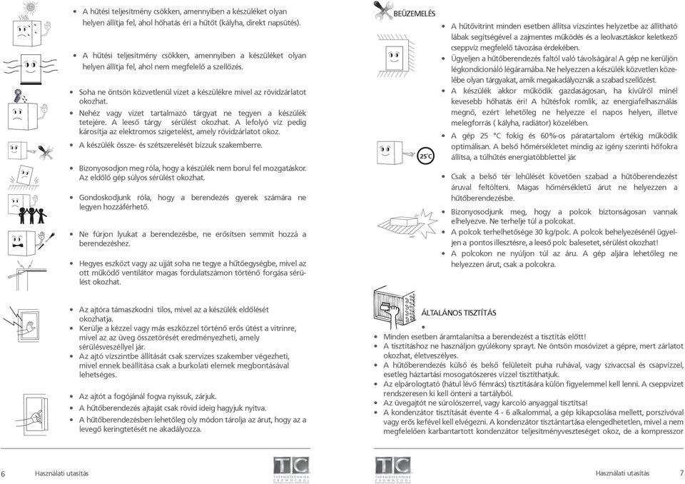 Nehéz vagy vizet tartalmazó tárgyat ne tegyen a készülék tetejére. A leeső tárgy sérülést okozhat. A lefolyó víz pedig károsítja az elektromos szigetelést, amely rövidzárlatot okoz.