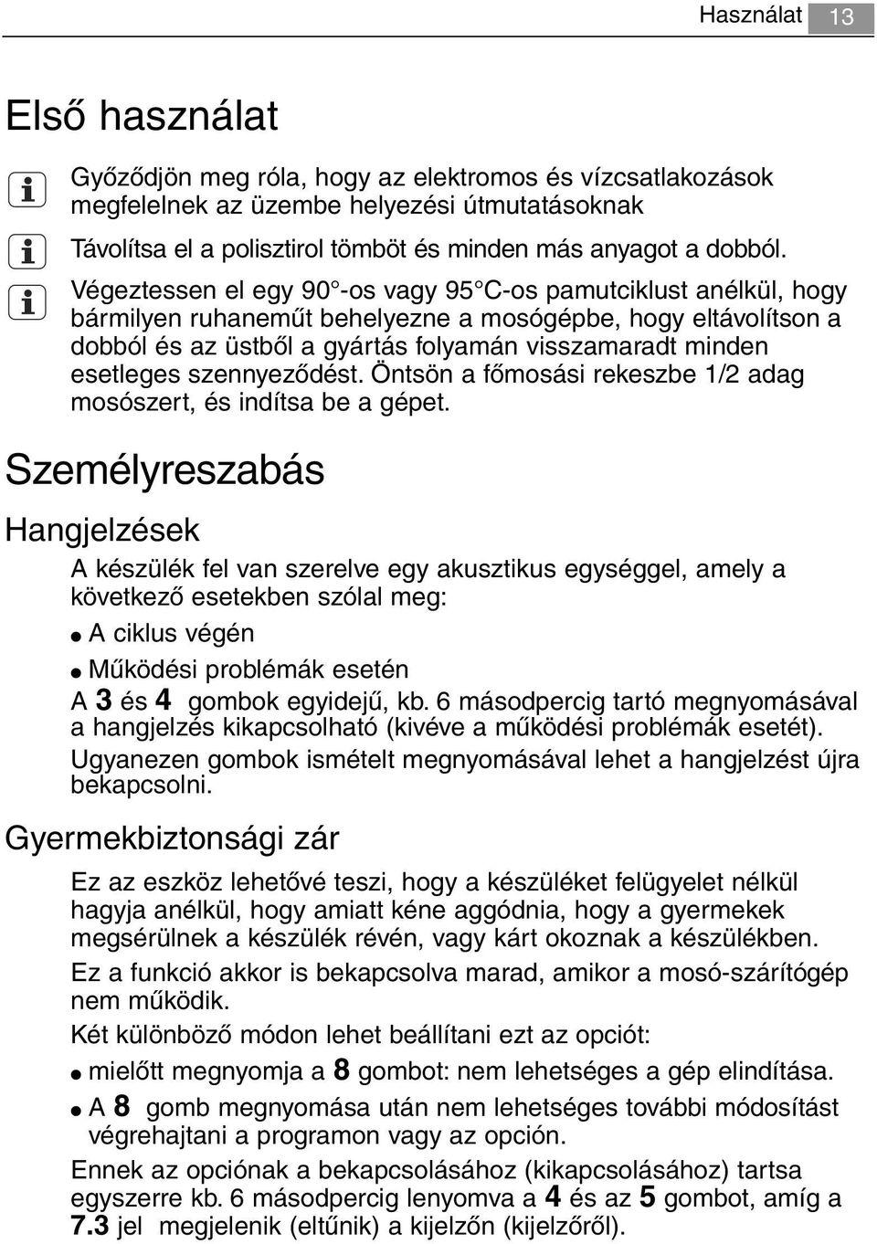 szennyeződést. Öntsön a főmosási rekeszbe 1/2 adag mosószert, és indítsa be a gépet.