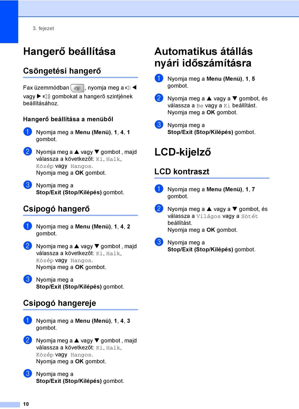 c Nyomja meg a Stop/Exit (Stop/Kilépés) Csipogó hangerő 3 a Nyomja meg a Menu (Menü), 1, 4, 2 b Nyomja meg a a vagy b gombot, majd válassza a következőt: Ki, Halk, Közép vagy Hangos.