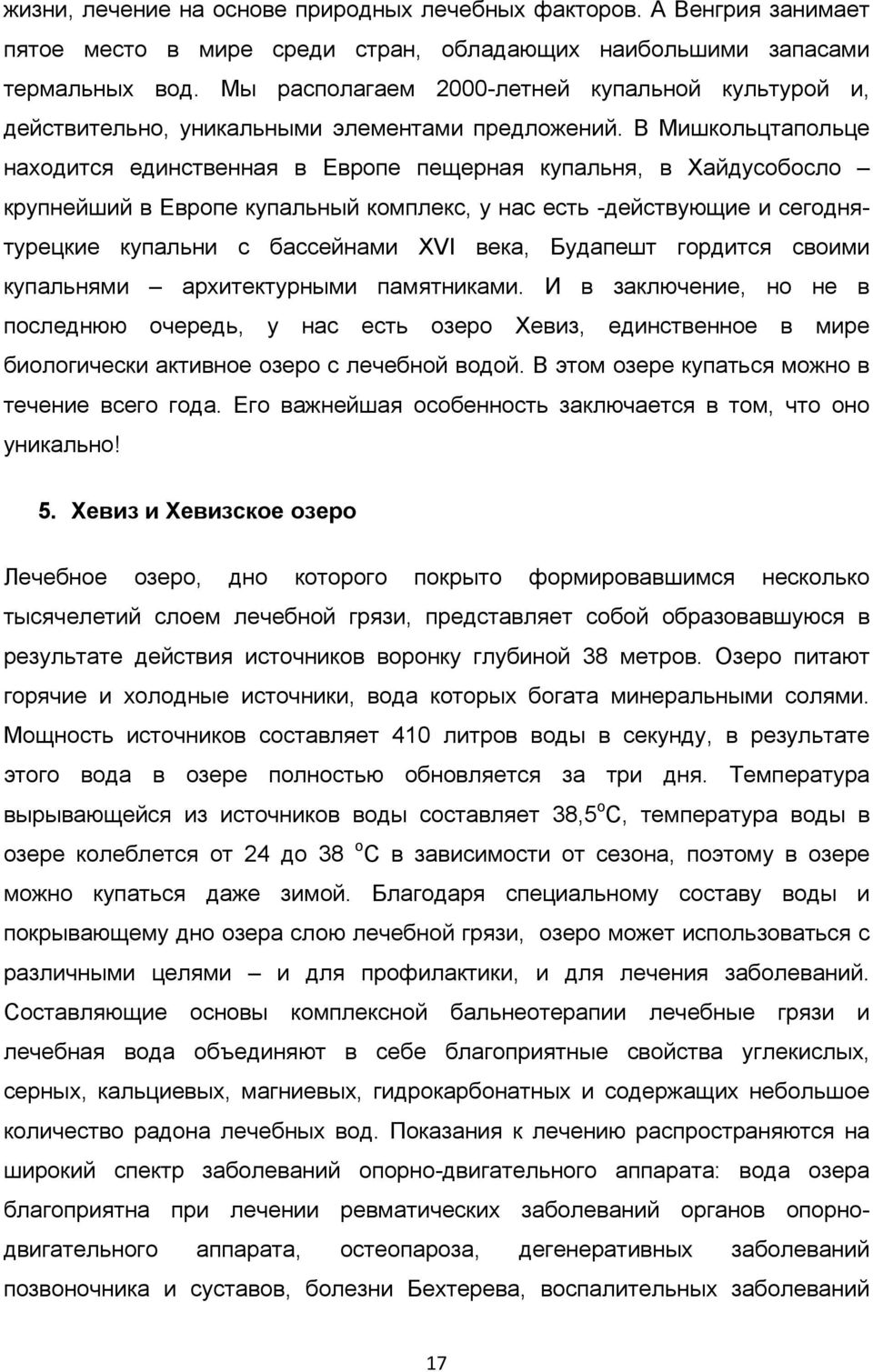 В Мишкольцтапольце находится единственная в Европе пещерная купальня, в Хайдусобосло крупнейший в Европе купальный комплекс, у нас есть -действующие и сегоднятурецкие купальни с бассейнами XVI века,