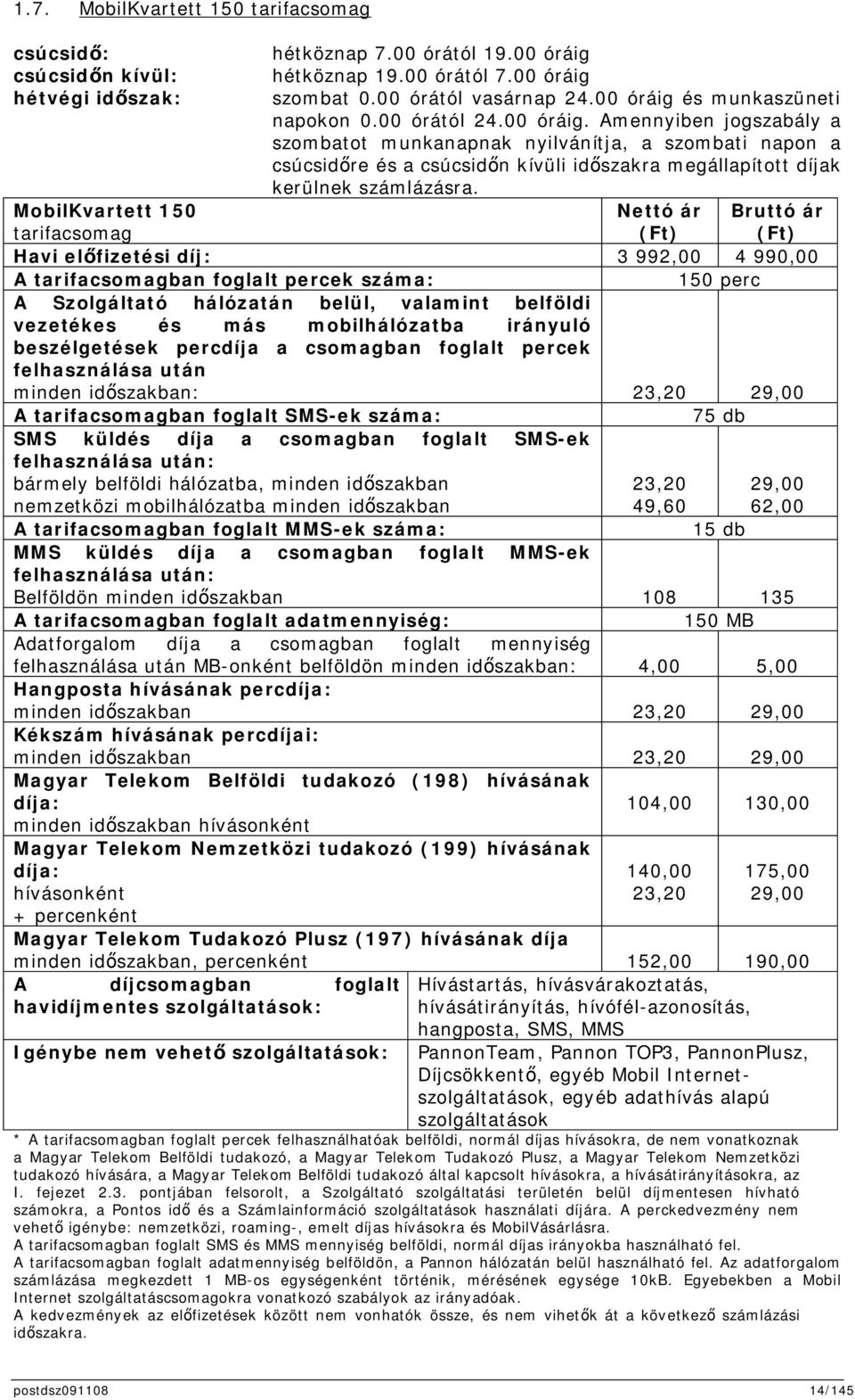 MobilKvartett 150 tarifacsomag Nettó ár (Ft) Bruttó ár (Ft) Havi elfizetési díj: 3 992,00 4 990,00 A tarifacsomagban foglalt percek száma: 150 perc A Szolgáltató hálózatán belül, valamint belföldi