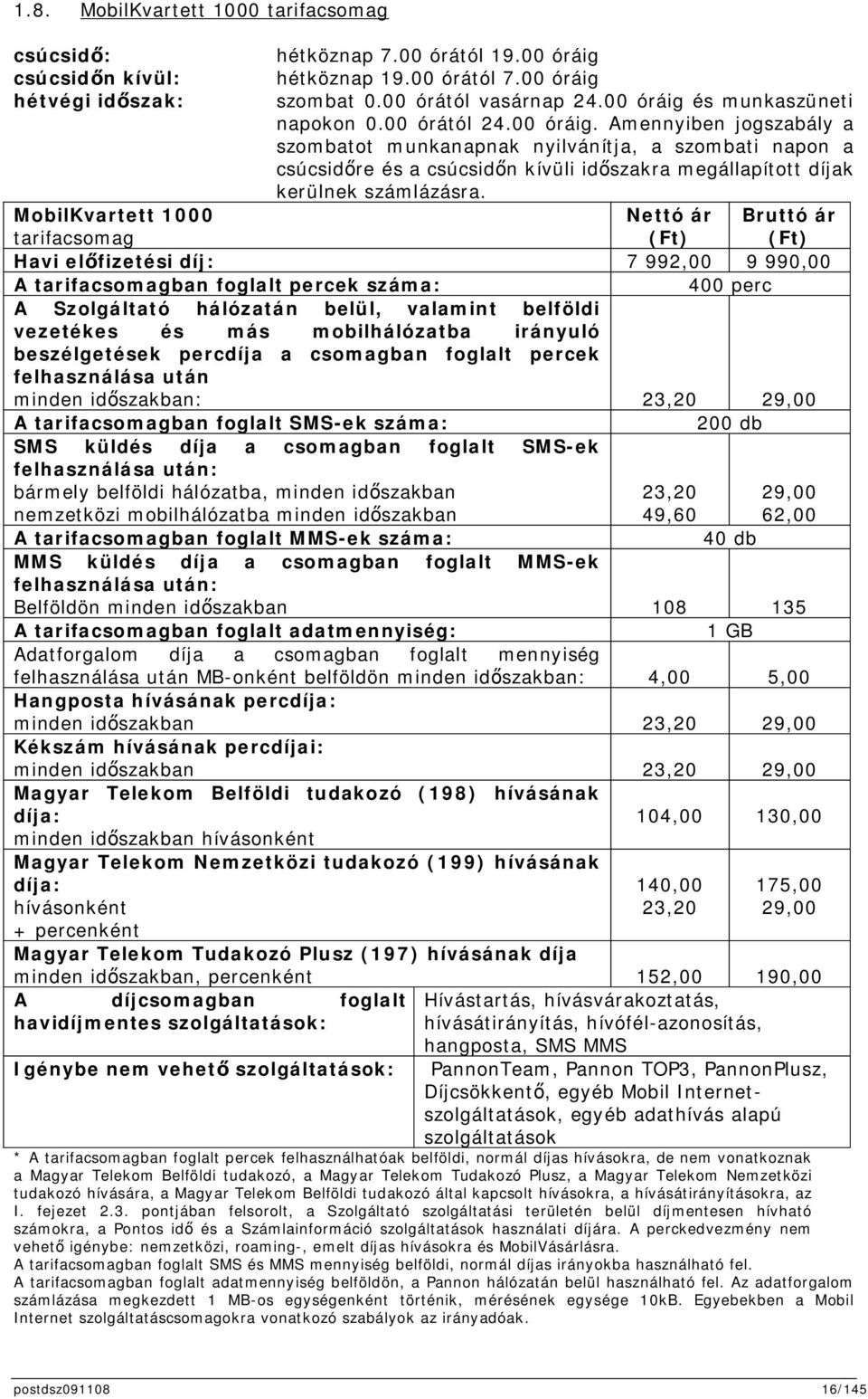 MobilKvartett 1000 tarifacsomag Nettó ár (Ft) Bruttó ár (Ft) Havi elfizetési díj: 7 992,00 9 990,00 A tarifacsomagban foglalt percek száma: 400 perc A Szolgáltató hálózatán belül, valamint belföldi