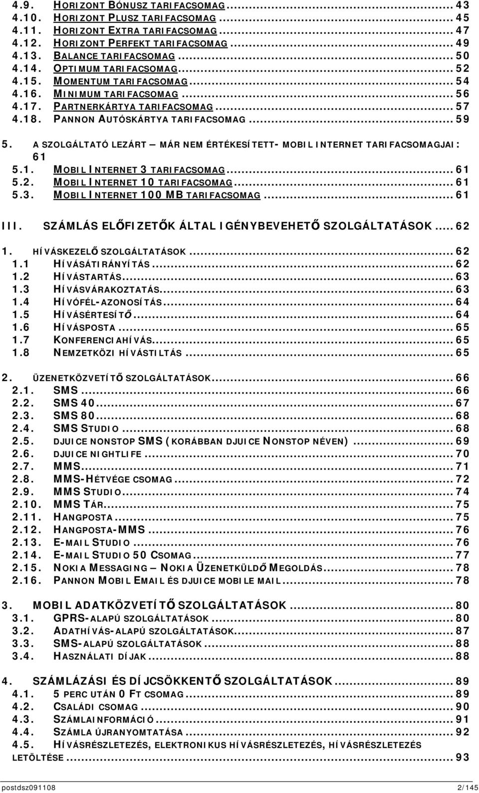 A SZOLGÁLTATÓ LEZÁRT MÁR NEM ÉRTÉKESÍTETT- MOBIL INTERNET TARIFACSOMAGJAI: 61 5.1. MOBIL INTERNET 3 TARIFACSOMAG... 61 5.2. MOBIL INTERNET 10 TARIFACSOMAG... 61 5.3. MOBIL INTERNET 100 MB TARIFACSOMAG.