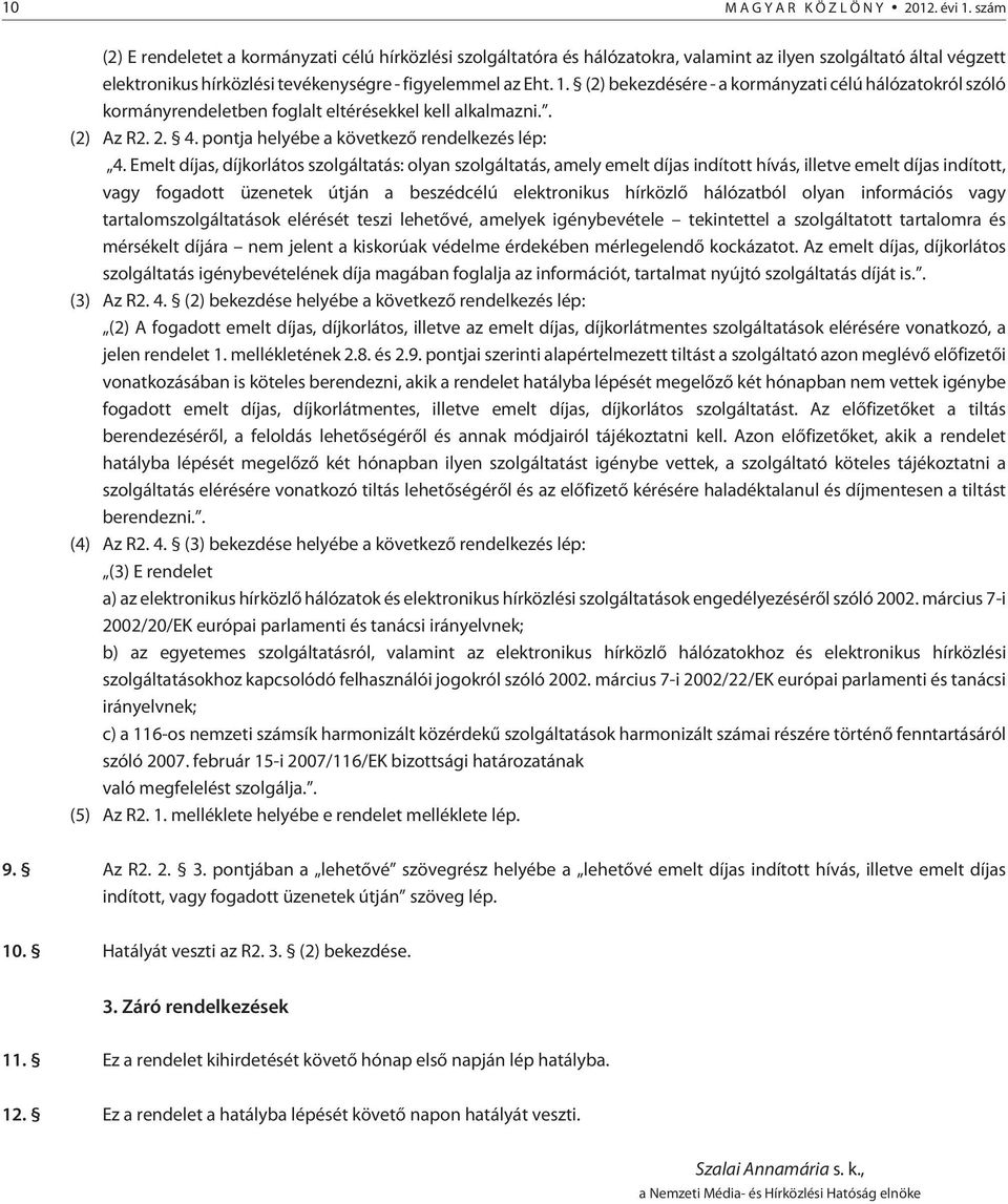 (2) bekezdésére - a kormányzati célú hálózatokról szóló kormányrendeletben foglalt eltérésekkel kell alkalmazni.. (2) Az R2. 2. 4. pontja helyébe a következõ rendelkezés lép: 4.