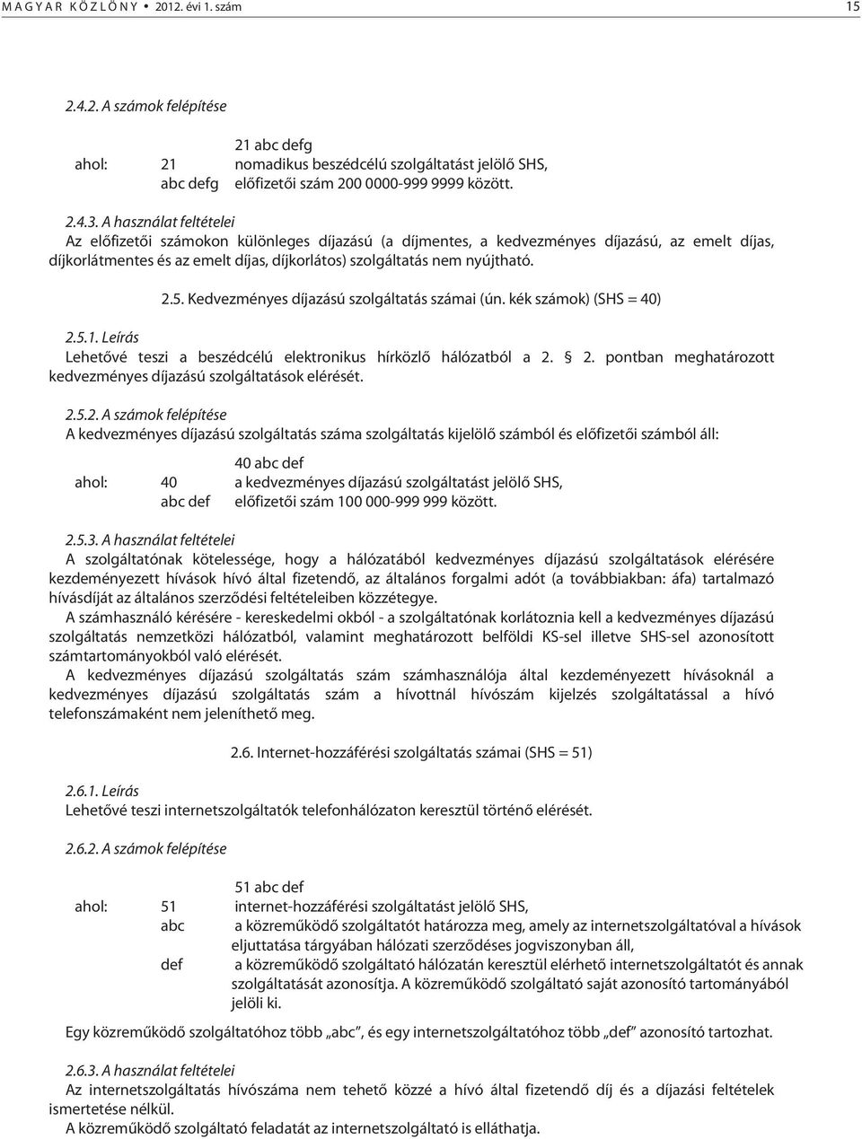 5. Kedvezményes díjazású szolgáltatás számai (ún. kék számok) (SHS = 40) 2.5.1. Leírás Lehetővé teszi a beszédcélú elektronikus hírközlő hálózatból a 2. 2. pontban meghatározott kedvezményes díjazású szolgáltatások elérését.