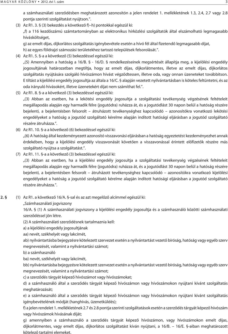 díjkorlátos szolgáltatás igénybevétele esetén a hívó fél által fizetendõ legmagasabb díjat, h) az egyes földrajzi számozási területekhez tartozó települések felsorolását.. (4) Az R1. 5.