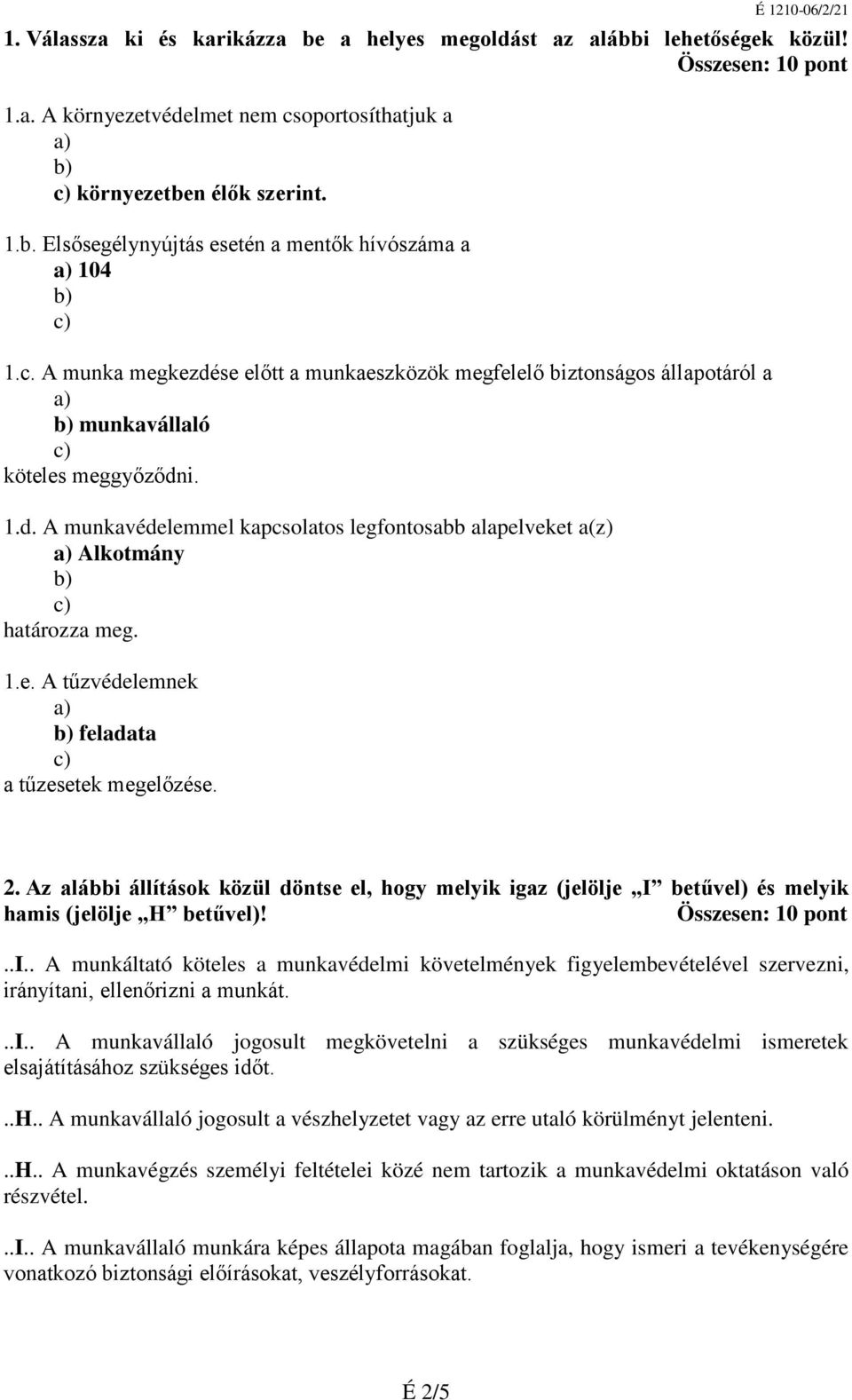 1.e. A tűzvédelemnek feladata a tűzesetek megelőzése. 2. Az alábbi állítások közül döntse el, hogy melyik igaz (jelölje I betűvel) és melyik hamis (jelölje H betűvel)!..i.. A munkáltató köteles a munkavédelmi követelmények figyelembevételével szervezni, irányítani, ellenőrizni a munkát.