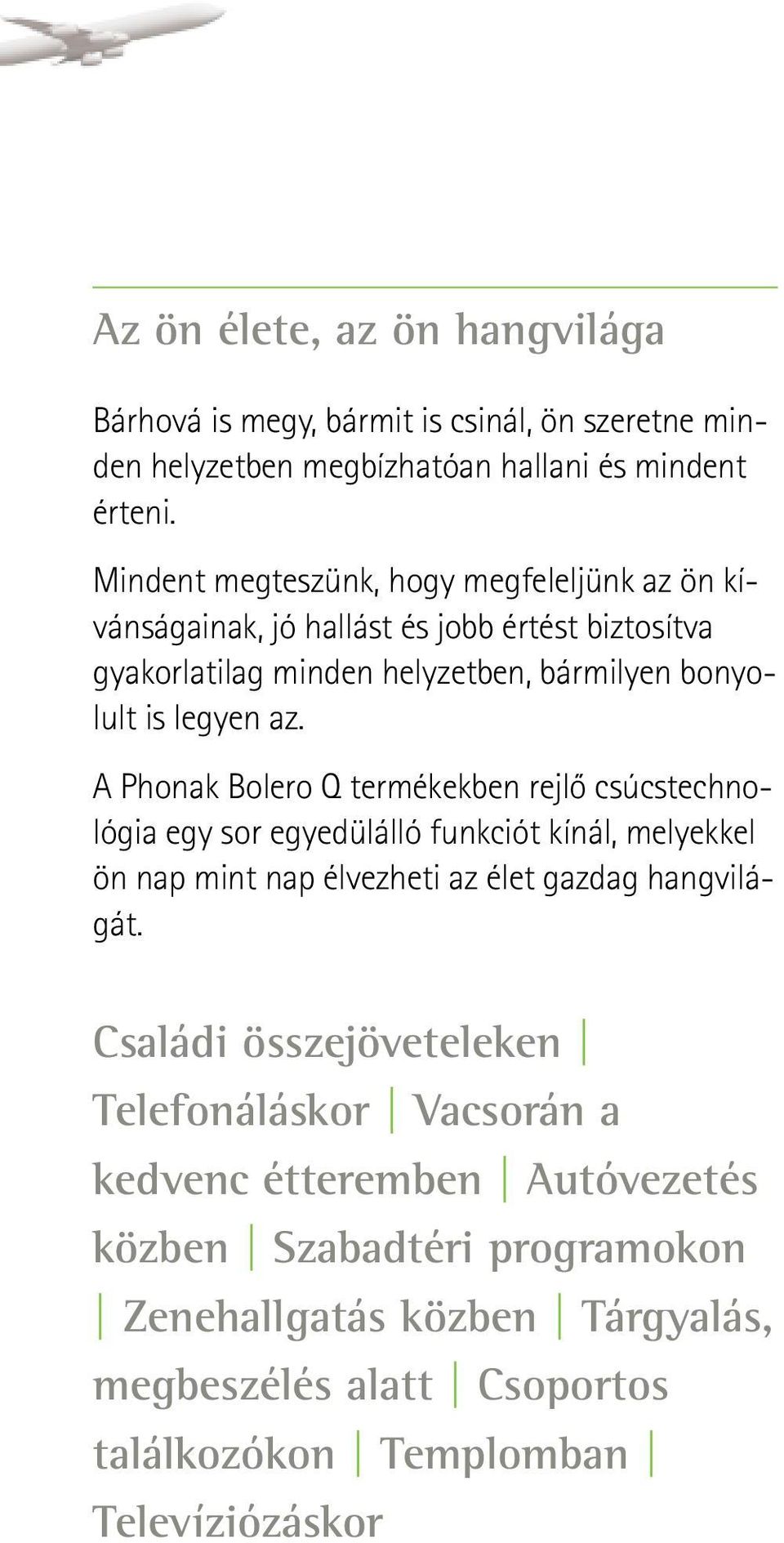 A Phonak Bolero Q termékekben rejlő csúcstechnológia egy sor egyedülálló funkciót kínál, melyekkel ön nap mint nap élvezheti az élet gazdag hangvilágát.