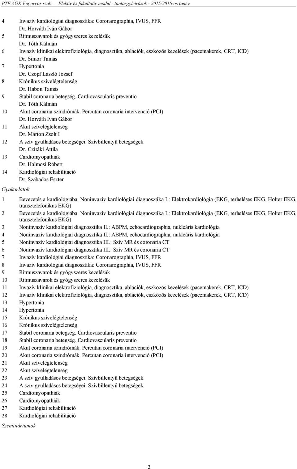 Simor Tamás 7 Hypertonia Dr. Czopf László József 8 Krónikus szívelégtelenség Dr. Habon Tamás 9 Stabil coronaria betegség. Cardiovascularis preventio Dr. Tóth Kálmán 10 Akut coronaria szindrómák.