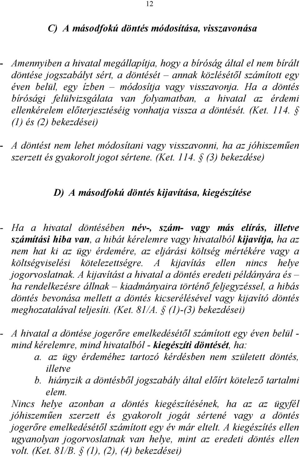 (1) és (2) bekezdései) - A döntést nem lehet módosítani vagy visszavonni, ha az jóhiszeműen szerzett és gyakorolt jogot sértene. (Ket. 114.