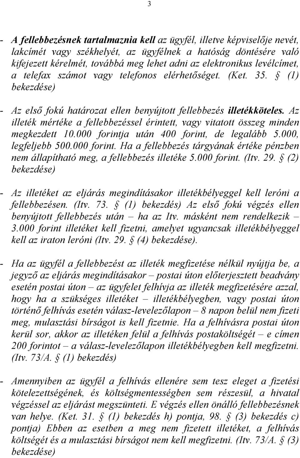 Az illeték mértéke a fellebbezéssel érintett, vagy vitatott összeg minden megkezdett 10.000 forintja után 400 forint, de legalább 5.000, legfeljebb 500.000 forint. Ha a fellebbezés tárgyának értéke pénzben nem állapítható meg, a fellebbezés illetéke 5.