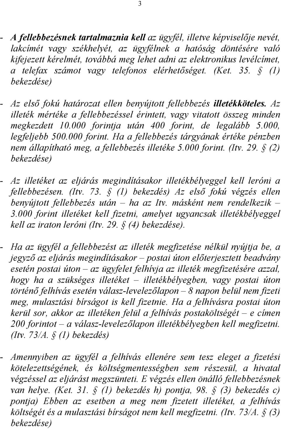 Az illeték mértéke a fellebbezéssel érintett, vagy vitatott összeg minden megkezdett 10.000 forintja után 400 forint, de legalább 5.000, legfeljebb 500.000 forint. Ha a fellebbezés tárgyának értéke pénzben nem állapítható meg, a fellebbezés illetéke 5.