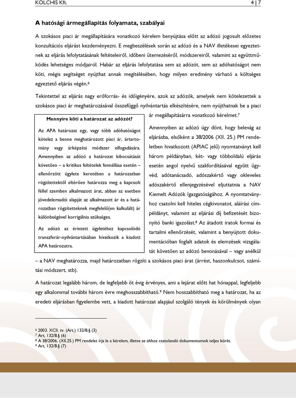 Habár az eljárás lefolytatása sem az adózót, sem az adóhatóságot nem köti, mégis segítséget nyújthat annak megítélésében, hogy milyen eredmény várható a költséges egyeztető eljárás végén.