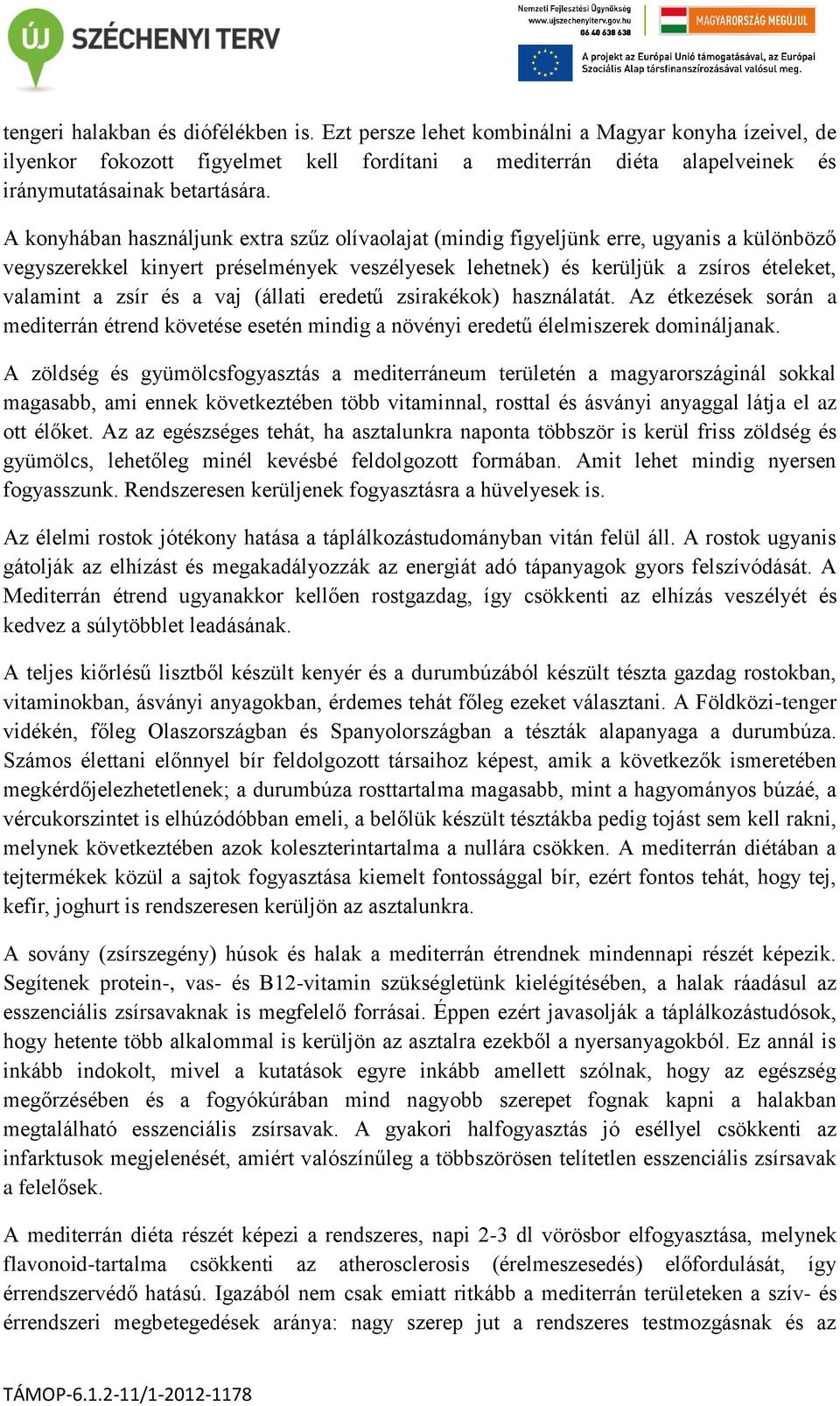 a vaj (állati eredetű zsirakékok) használatát. Az étkezések során a mediterrán étrend követése esetén mindig a növényi eredetű élelmiszerek domináljanak.