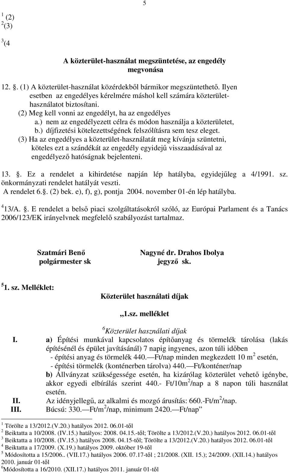 ) nem az engedélyezett célra és módon használja a közterületet, b.) díjfizetési kötelezettségének felszólításra sem tesz eleget.