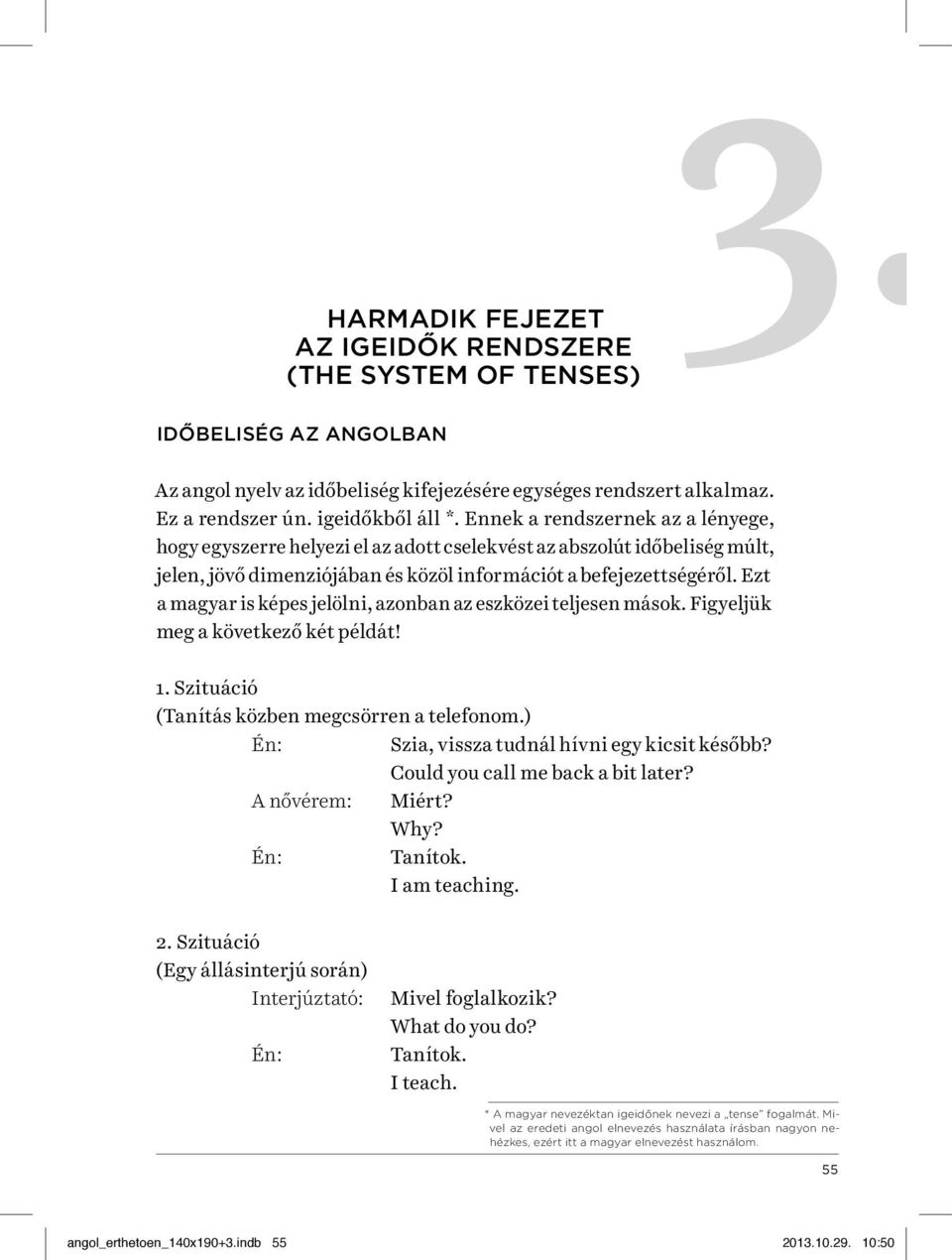 Ezt a magyar is képes jelölni, azonban az eszközei teljesen mások. Figyeljük meg a következő két példát! 1. Szituáció (Tanítás közben megcsörren a telefonom.