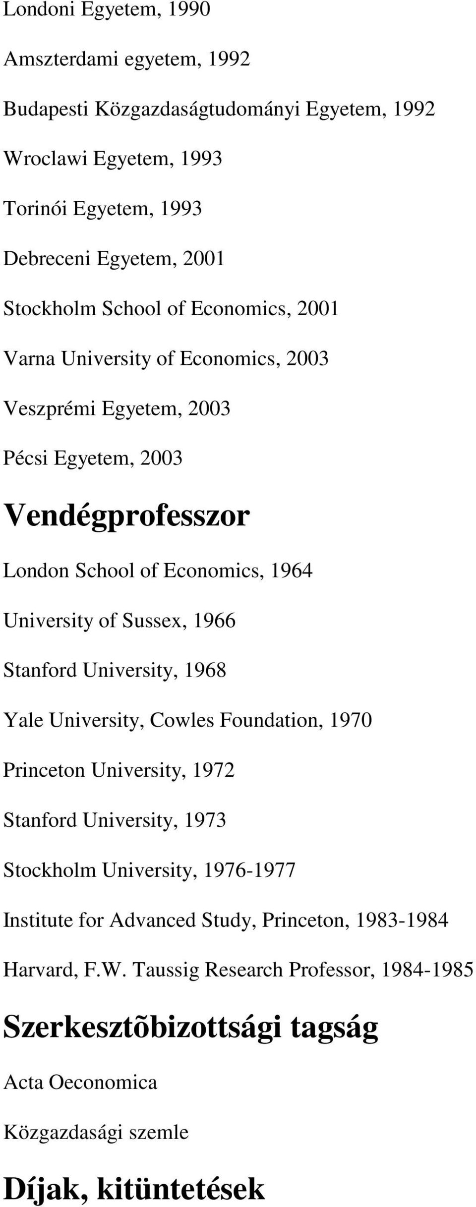 Sussex, 1966 Stanford University, 1968 Yale University, Cowles Foundation, 1970 Princeton University, 1972 Stanford University, 1973 Stockholm University, 1976-1977