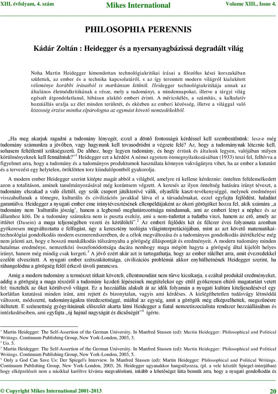 Heidegger technológiakritikája annak az általános életmódkritikának a része, mely a tudományt, a mindennapokat, illetve a tárgyi világ egészét átgondolatlanul, hibásan alakító embert érinti.
