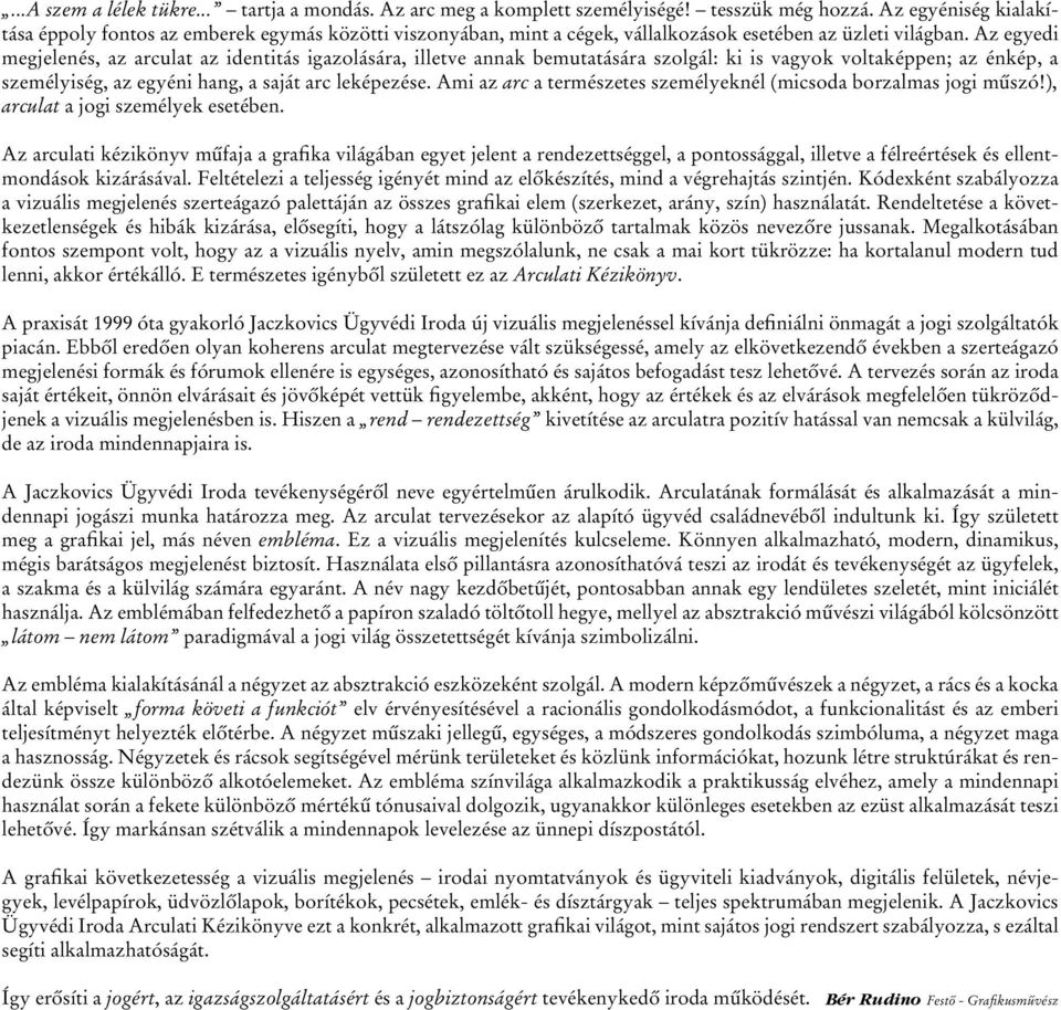 Az egyedi megjelenés, az arculat az identitás igazolására, illetve annak bemutatására szolgál: ki is vagyok voltaképpen; az énkép, a személyiség, az egyéni hang, a saját arc leképezése.