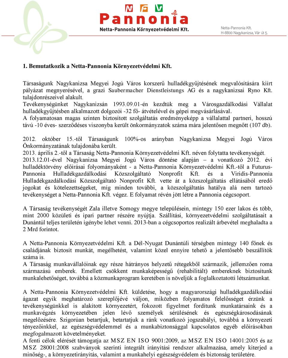 tulajdonrészeivel alakult. Tevékenységünket Nagykanizsán 1993.09.01-én kezdtük meg a Városgazdálkodási Vállalat hulladékgyűjtésben alkalmazott dolgozói -32 fő- átvételével és gépei megvásárlásával.