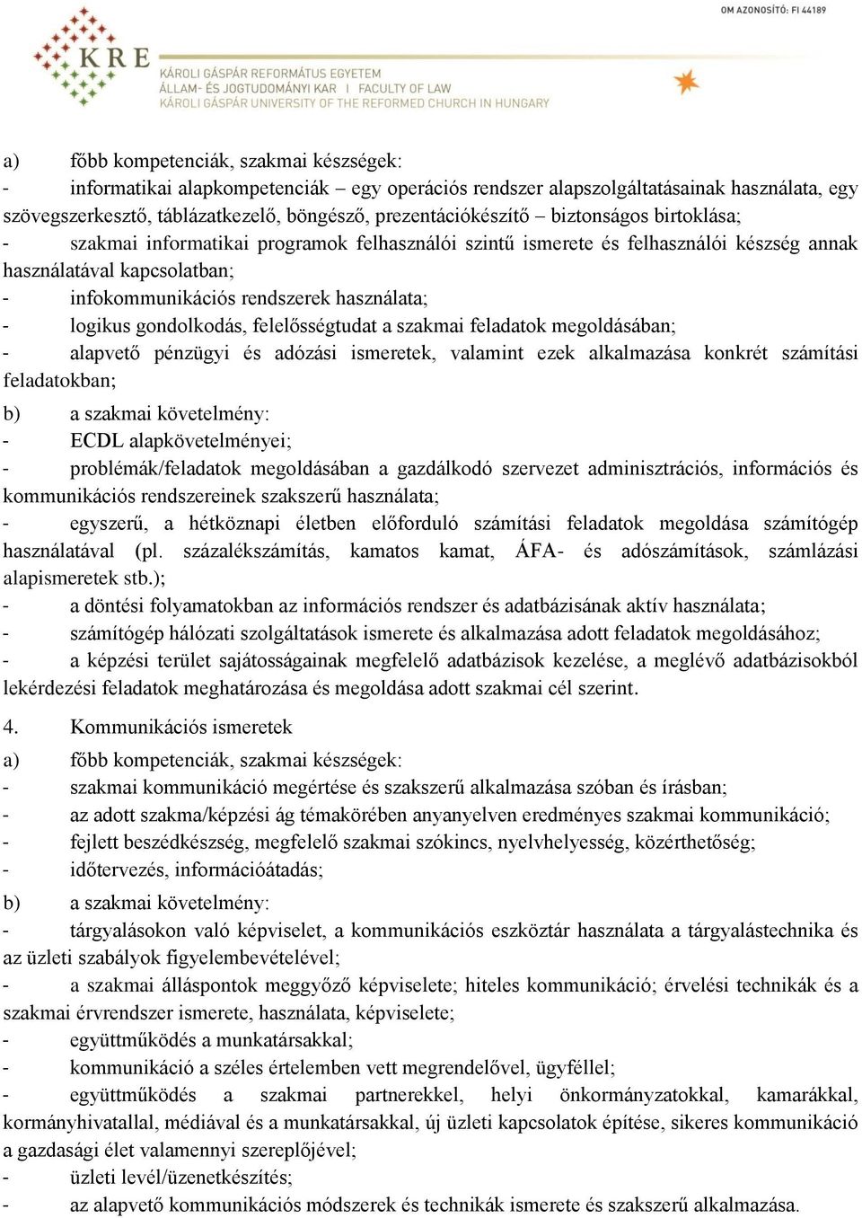 szakmai feladatok megoldásában; - alapvető pénzügyi és adózási ismeretek, valamint ezek alkalmazása konkrét számítási feladatokban; - ECDL alapkövetelményei; - problémák/feladatok megoldásában a