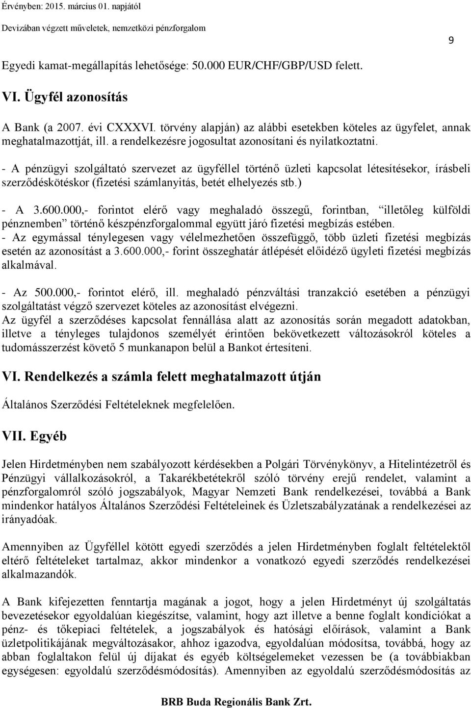 - A pénzügyi szolgáltató szervezet az ügyféllel történő üzleti kapcsolat létesítésekor, írásbeli szerződéskötéskor (fizetési számlanyitás, betét elhelyezés stb.) - A 3.600.