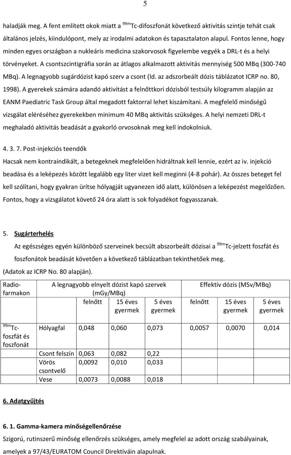 A csontszcintigráfia során az átlagos alkalmazott aktivitás mennyiség 500 MBq (300-740 MBq). A legnagyobb sugárdózist kapó szerv a csont (ld. az adszorbeált dózis táblázatot ICRP no. 80, 1998).