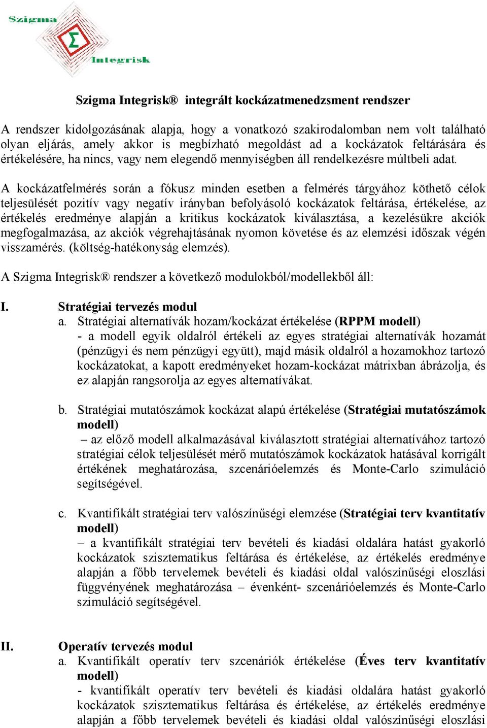 A kockázatfelmérés során a fókusz minden esetben a felmérés tárgyához köthetı célok teljesülését pozitív vagy negatív irányban befolyásoló kockázatok feltárása, értékelése, az értékelés eredménye