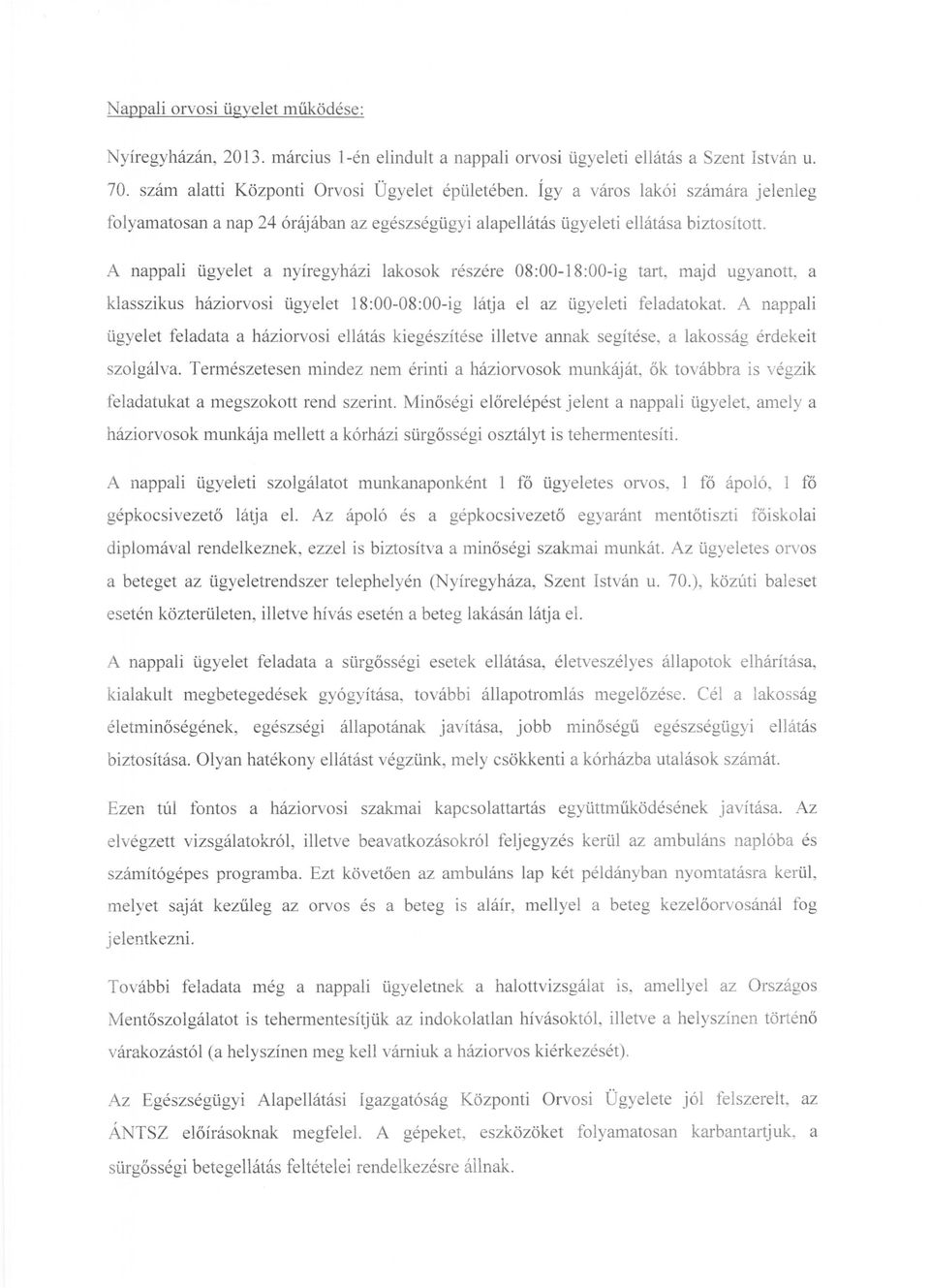 A nappali ügyelet a nyíregyházi lakosok részére 08:00-18:00-ig tart, majd ugyanott, a klasszikus háziorvosi ügyelet 18:00-08:00-ig látja el az ügyeleti feladatokat.