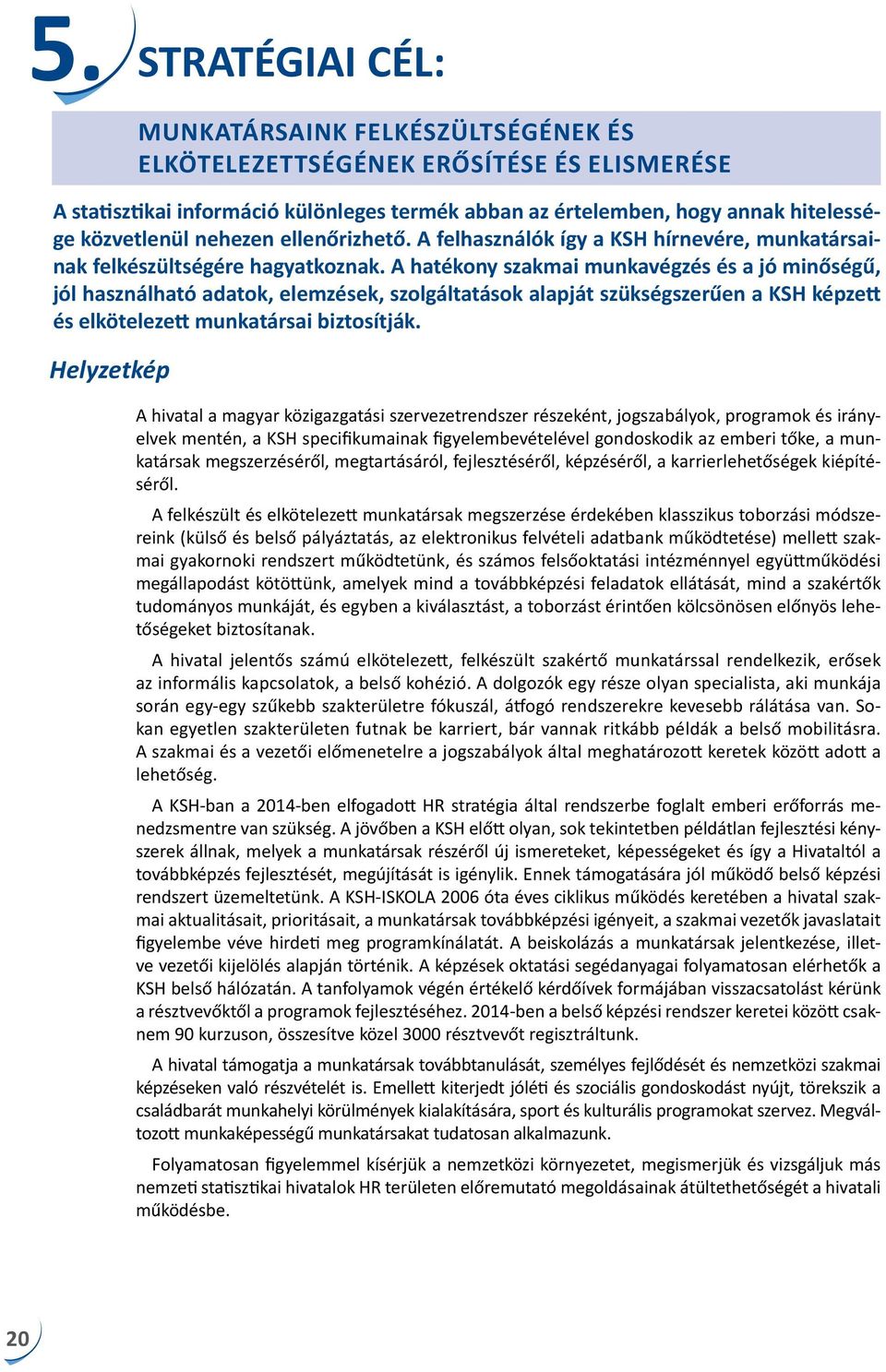 A hatékony szakmai munkavégzés és a jó minőségű, jól használható adatok, elemzések, szolgáltatások alapját szükségszerűen a KSH képzett és elkötelezett munkatársai biztosítják.