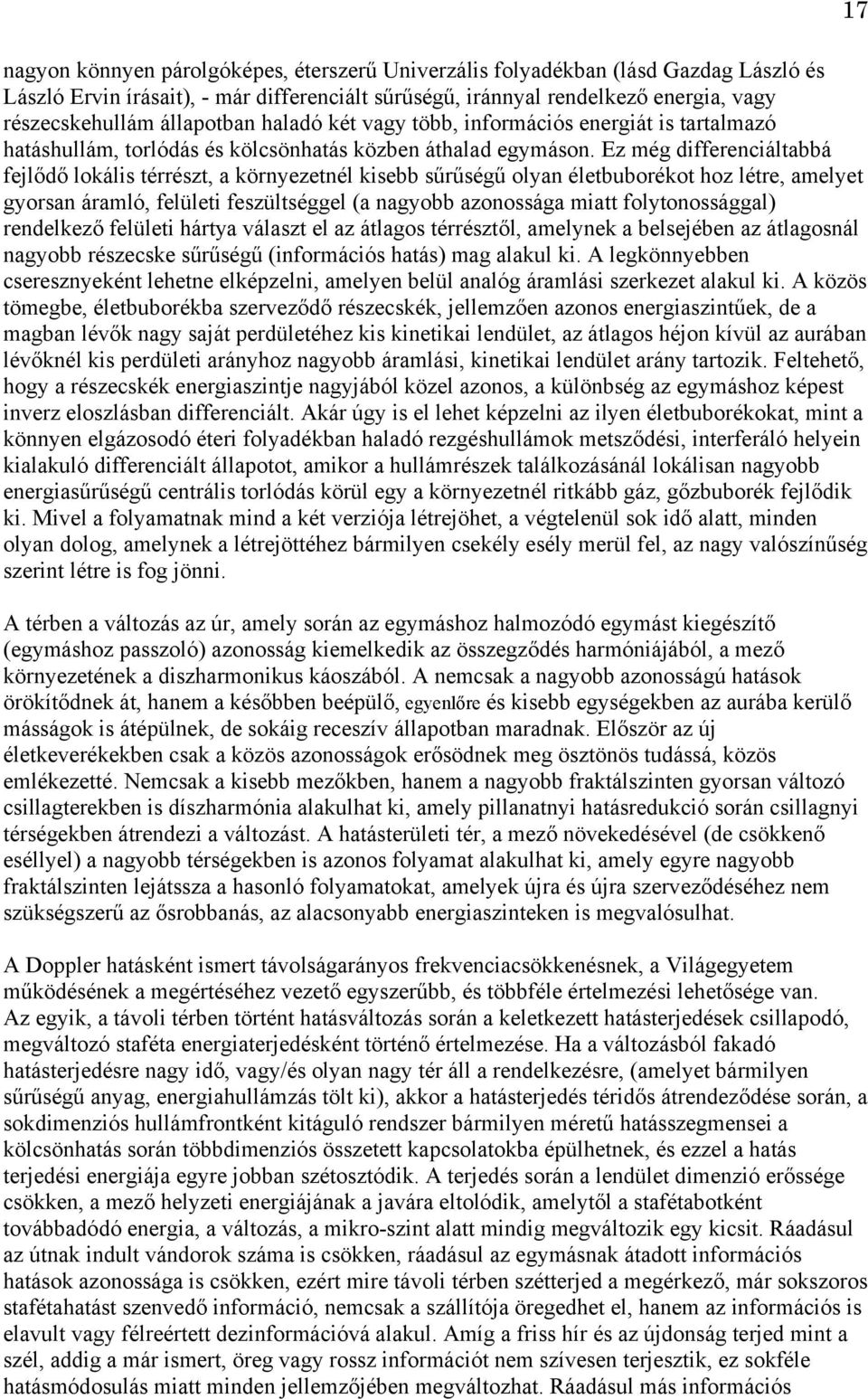 Ez még differenciáltabbá fejlődő lokális térrészt, a környezetnél kisebb sűrűségű olyan életbuborékot hoz létre, amelyet gyorsan áramló, felületi feszültséggel (a nagyobb azonossága miatt