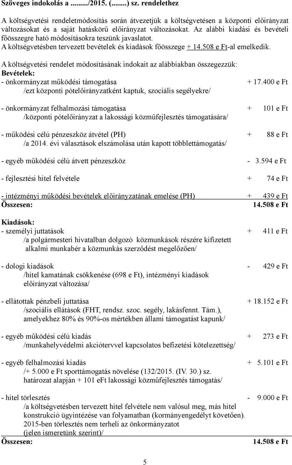 Az alábbi kiadási és bevételi főösszegre ható módosításokra teszünk javaslatot. A költségvetésben tervezett bevételek és kiadások főösszege + 14.508 e Ft-al emelkedik.