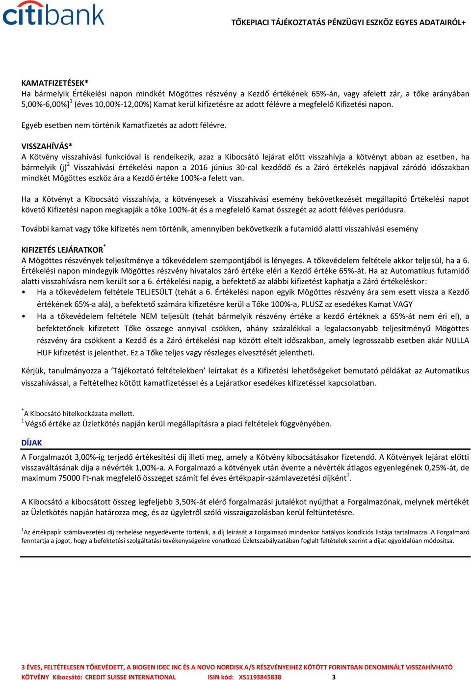 VISSZAHÍVÁS* A Kötvény visszahívási funkcióval is rendelkezik, azaz a Kibocsátó lejárat előtt visszahívja a kötvényt abban az esetben, ha bármelyik (j) 2 Visszahívási értékelési napon a 2016 június