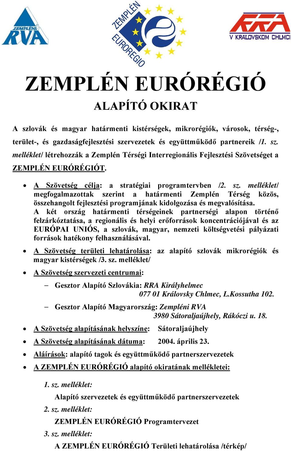 A két ország határmenti térségeinek partnerségi alapon történő felzárkóztatása, a regionális és helyi erőforrások koncentrációjával és az EURÓPAI UNIÓS, a szlovák, magyar, nemzeti költségvetési