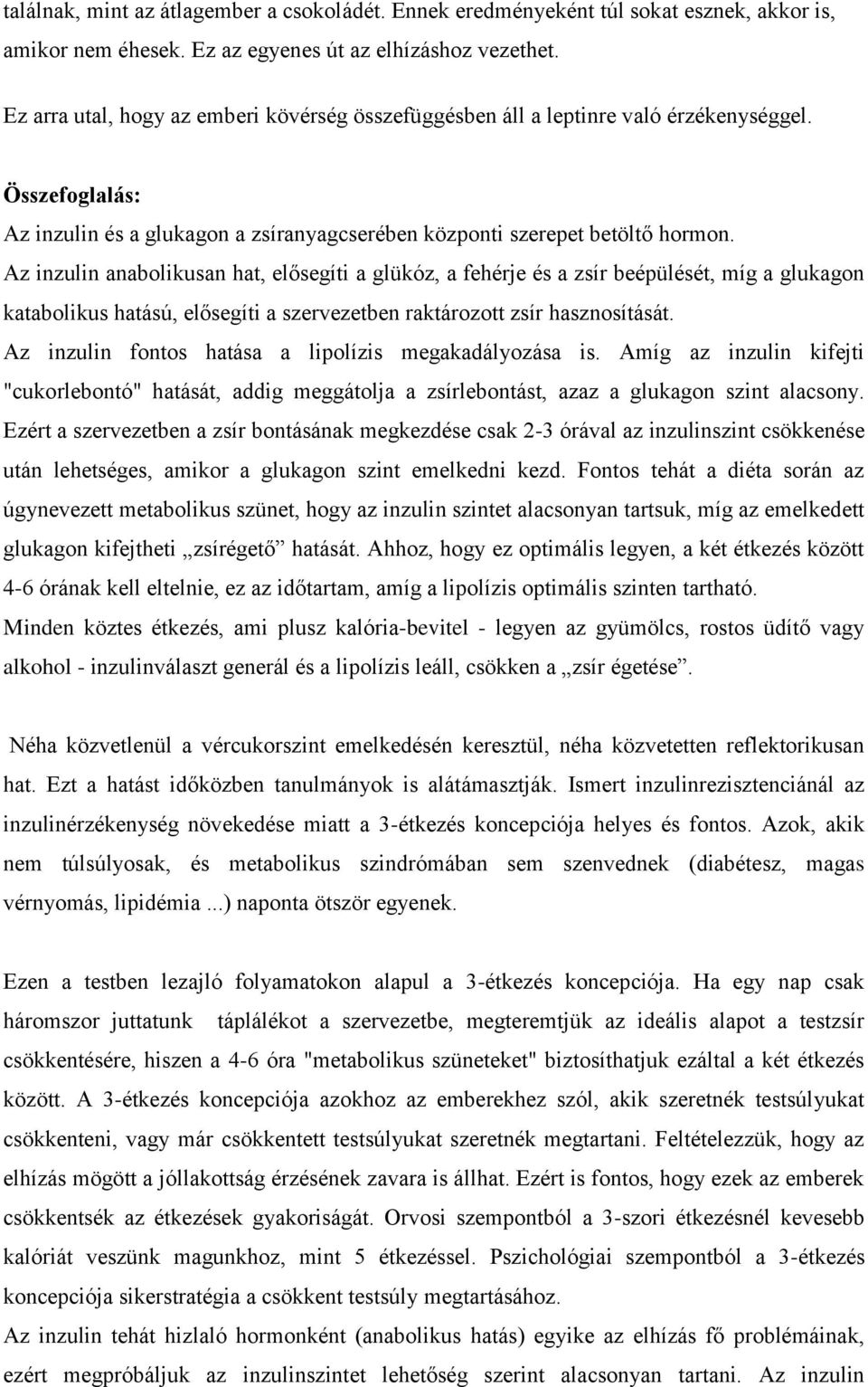 Az inzulin anabolikusan hat, elősegíti a glükóz, a fehérje és a zsír beépülését, míg a glukagon katabolikus hatású, elősegíti a szervezetben raktározott zsír hasznosítását.