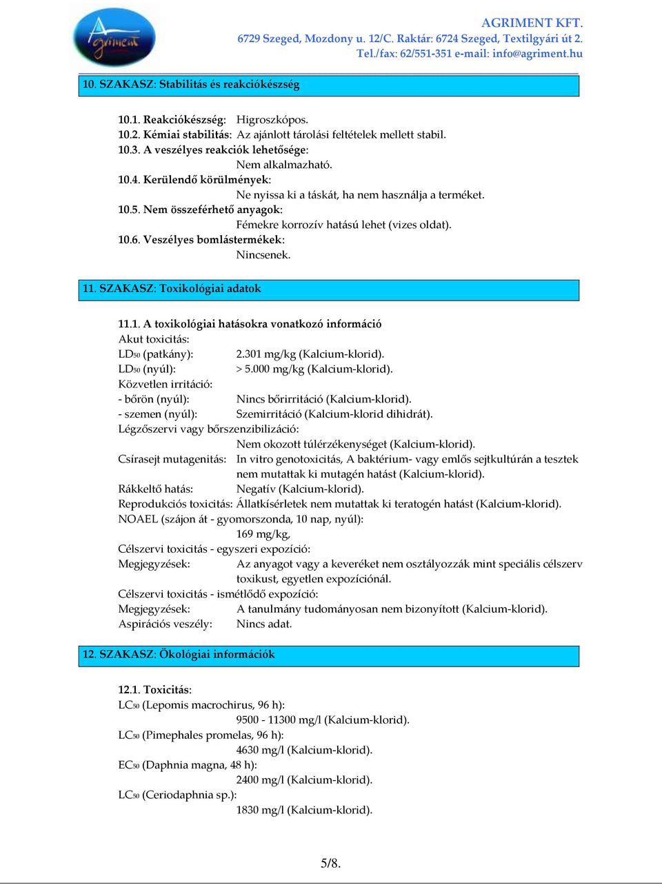 SZAKASZ: Toxikológiai adatok 11.1. A toxikológiai hat{sokra vonatkozó inform{ció Akut toxicit{s: LD50 (patk{ny): 2.301 mg/kg (Kalcium-klorid). LD50 (nyúl): > 5.000 mg/kg (Kalcium-klorid).