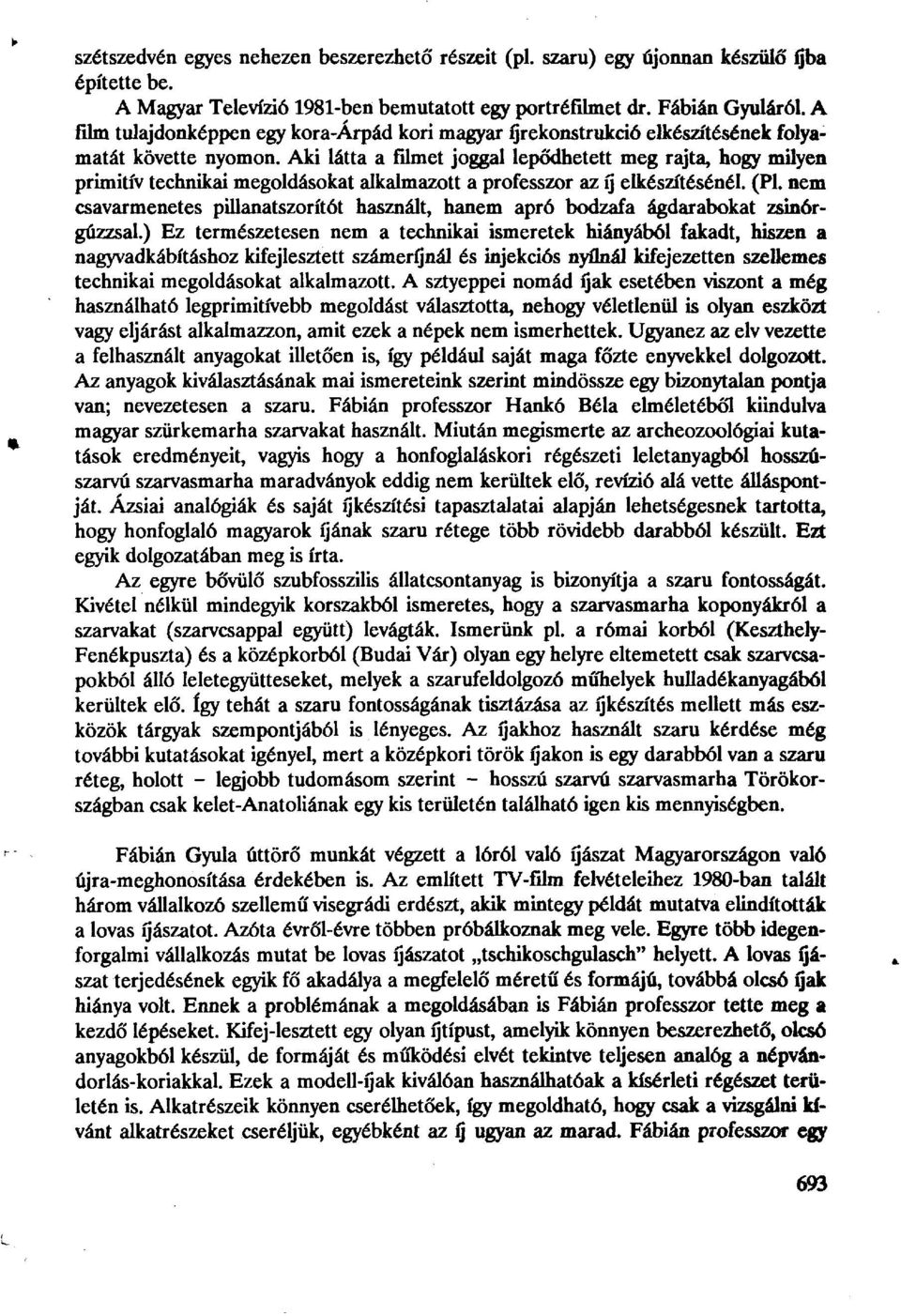 Aki látta a filmet joggal lepődhetett meg rajta, hogy milyen primitív technikai megoldásokat alkalmazott a professzor az ц elkészítésénél. (Pl.