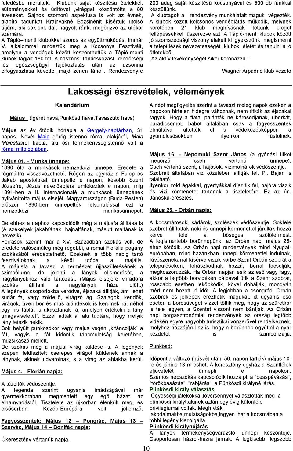 A Tápió menti klubokkal szoros az együttműködés. Immár V. alkalommal rendeztük meg a Kocsonya Fesztivált, amelyen a vendégek között köszönthettük a Tápió-menti klubok tagjait 180 főt.