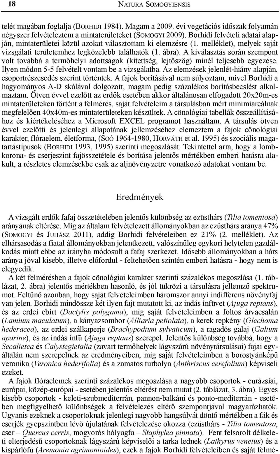 A kiválasztás során szempont volt továbbá a termőhelyi adottságok (kitettség, lejtőszög) minél teljesebb egyezése. Ilyen módon 5-5 felvételt vontam be a vizsgálatba.